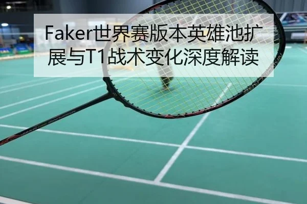 Faker世界赛版本英雄池扩展与T1战术变化深度解读
