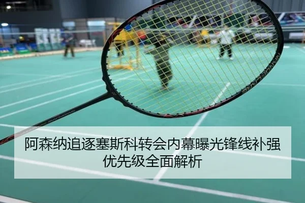 阿森纳追逐塞斯科转会内幕曝光锋线补强优先级全面解析