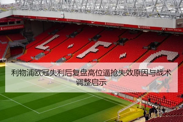 利物浦欧冠失利后复盘高位逼抢失效原因与战术调整启示